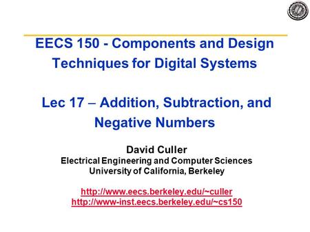 EECS 150 - Components and Design Techniques for Digital Systems Lec 17 – Addition, Subtraction, and Negative Numbers David Culler Electrical Engineering.