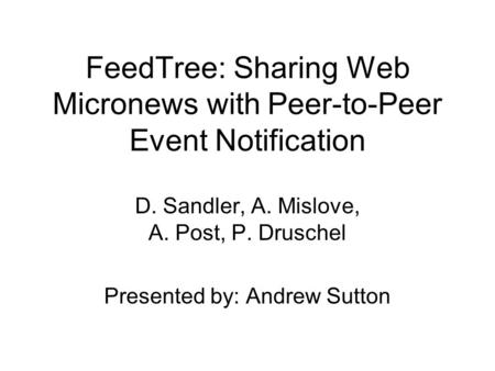 FeedTree: Sharing Web Micronews with Peer-to-Peer Event Notification D. Sandler, A. Mislove, A. Post, P. Druschel Presented by: Andrew Sutton.