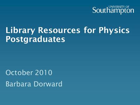 Library Resources for Physics Postgraduates October 2010 Barbara Dorward.