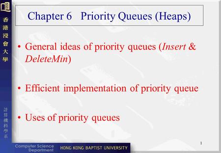 1 Chapter 6 Priority Queues (Heaps) General ideas of priority queues (Insert & DeleteMin) Efficient implementation of priority queue Uses of priority queues.