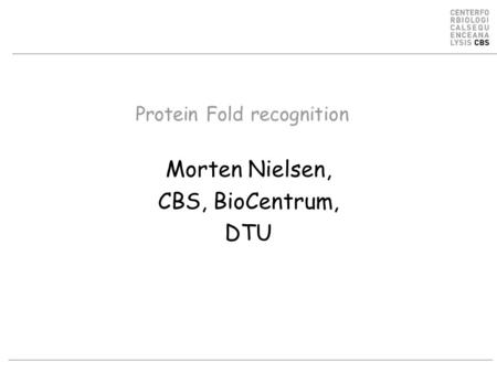 Protein Fold recognition Morten Nielsen, CBS, BioCentrum, DTU.
