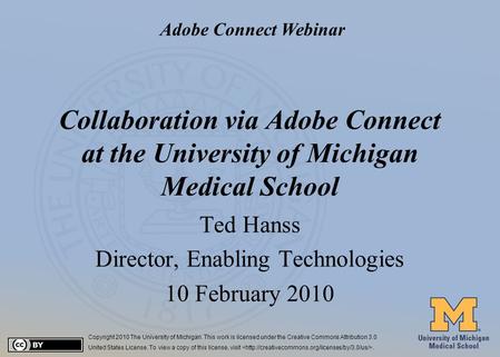 #1 Collaboration via Adobe Connect at the University of Michigan Medical School Ted Hanss Director, Enabling Technologies 10 February 2010 Copyright 2010.