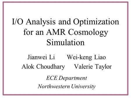 I/O Analysis and Optimization for an AMR Cosmology Simulation Jianwei LiWei-keng Liao Alok ChoudharyValerie Taylor ECE Department Northwestern University.