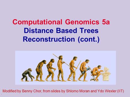 . Computational Genomics 5a Distance Based Trees Reconstruction (cont.) Modified by Benny Chor, from slides by Shlomo Moran and Ydo Wexler (IIT)
