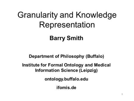 1 Barry Smith Department of Philosophy (Buffalo) Institute for Formal Ontology and Medical Information Science (Leipzig) ontology.buffalo.edu ifomis.de.