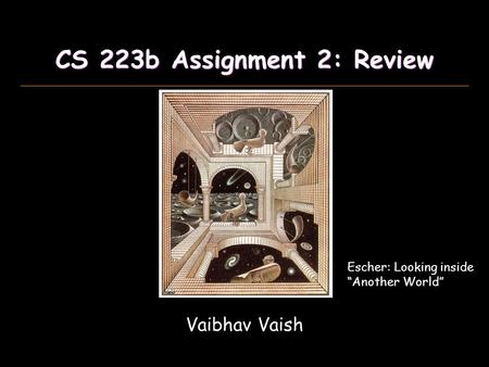 CS 223b Assignment 2: Review Vaibhav Vaish Escher: Looking inside “Another World”