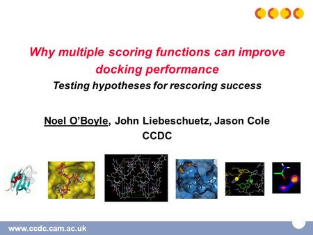 Www.ccdc.cam.ac.uk Why multiple scoring functions can improve docking performance Testing hypotheses for rescoring success Noel O’Boyle, John Liebeschuetz,