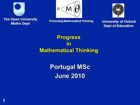 1 Progress in Mathematical Thinking Portugal MSc June 2010 The Open University Maths Dept University of Oxford Dept of Education Promoting Mathematical.