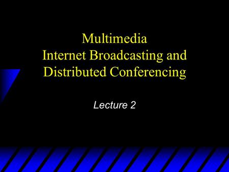 Multimedia Internet Broadcasting and Distributed Conferencing Lecture 2.