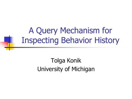 A Query Mechanism for Inspecting Behavior History Tolga Konik University of Michigan.