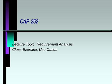 CAP 252 Lecture Topic: Requirement Analysis Class Exercise: Use Cases.