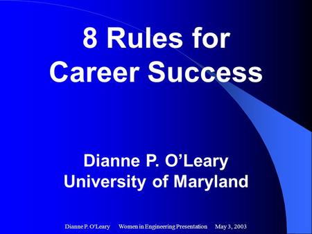 Dianne P. O'Leary Women in Engineering Presentation May 3, 2003 8 Rules for Career Success Dianne P. O’Leary University of Maryland.