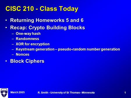 March 2005 1R. Smith - University of St Thomas - Minnesota CISC 210 - Class Today Returning Homeworks 5 and 6Returning Homeworks 5 and 6 Recap: Crypto.