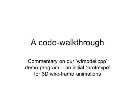 A code-walkthrough Commentary on our ‘wfmodel.cpp’ demo-program – an initial ‘prototype’ for 3D wire-frame animations.