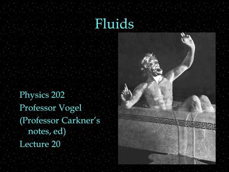Fluids Physics 202 Professor Vogel (Professor Carkner’s notes, ed) Lecture 20.