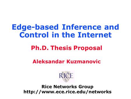 Rice Networks Group  Ph.D. Thesis Proposal Aleksandar Kuzmanovic Edge-based Inference and Control in the Internet.