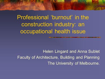 Professional ‘burnout’ in the construction industry: an occupational health issue Helen Lingard and Anna Sublet Faculty of Architecture, Building and Planning.