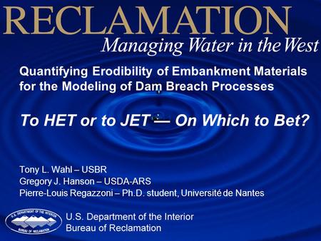Quantifying Erodibility of Embankment Materials for the Modeling of Dam Breach Processes To HET or to JET — On Which to Bet? Tony L. Wahl – USBR Gregory.
