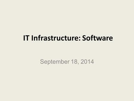 IT Infrastructure: Software September 18, 2014. LEARNING GOALS Identify the different types of systems software. Explain the main functions of operating.