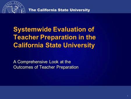 A Comprehensive Look at the Outcomes of Teacher Preparation Systemwide Evaluation of Teacher Preparation in the California State University 1.