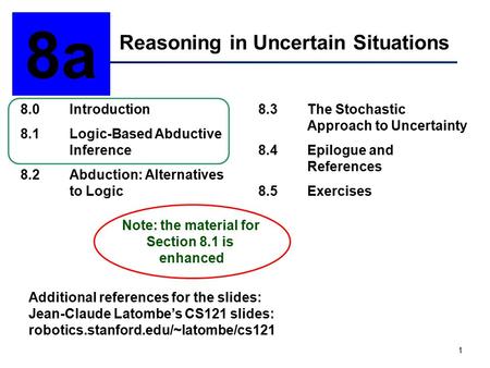 1 Reasoning in Uncertain Situations 8a 8.0Introduction 8.1Logic-Based Abductive Inference 8.2Abduction: Alternatives to Logic 8.3The Stochastic Approach.