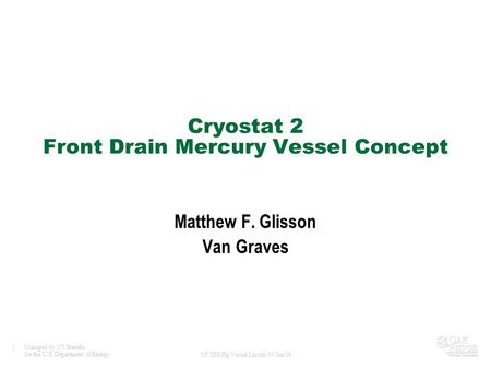 1Managed by UT-Battelle for the U.S. Department of Energy NF/IDS Hg Vessel Layout 30 Jun 09 Cryostat 2 Front Drain Mercury Vessel Concept Matthew F. Glisson.