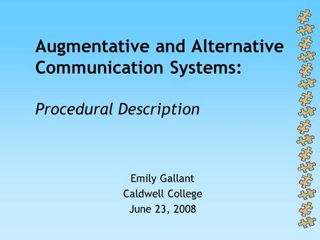 Augmentative and Alternative Communication Systems: Procedural Description Emily Gallant Caldwell College June 23, 2008.