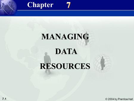 7.1 © 2004 by Prentice Hall Management Information Systems 8/e Chapter 7 Managing Data Resources 7 7 MANAGING DATA DATARESOURCES Chapter.