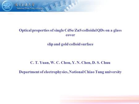 Optical properties of single CdSe/ZnS colloidal QDs on a glass cover slip and gold colloid surface C. T. Yuan, W. C. Chou, Y. N. Chen, D. S. Chuu.