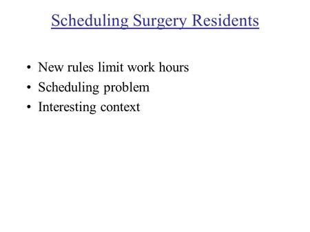 Scheduling Surgery Residents New rules limit work hours Scheduling problem Interesting context.