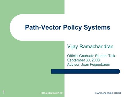 30 September 2003Ramachandran: OGST 1 Path-Vector Policy Systems Vijay Ramachandran Official Graduate Student Talk September 30, 2003 Advisor: Joan Feigenbaum.