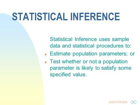 Jump to first page STATISTICAL INFERENCE Statistical Inference uses sample data and statistical procedures to: n Estimate population parameters; or n Test.