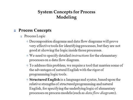 System Concepts for Process Modeling  Process Concepts  Process Logic  Decomposition diagrams and data flow diagrams will prove very effective tools.