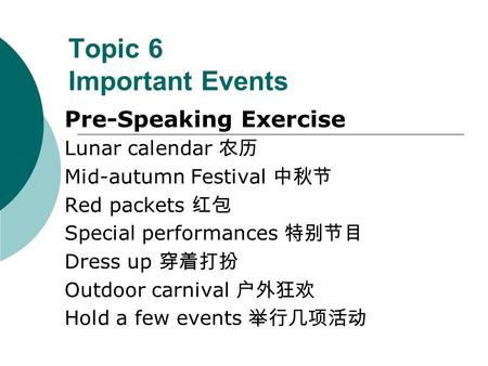 Topic 6 Important Events Pre-Speaking Exercise Lunar calendar 农历 Mid-autumn Festival 中秋节 Red packets 红包 Special performances 特别节目 Dress up 穿着打扮 Outdoor.
