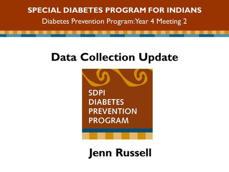 Data Collection Update SPECIAL DIABETES PROGRAM FOR INDIANS Diabetes Prevention Program: Year 4 Meeting 2 Jenn Russell.