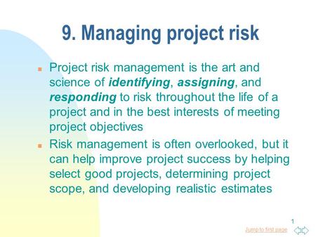 9. Managing project risk Project risk management is the art and science of identifying, assigning, and responding to risk throughout the life of a project.