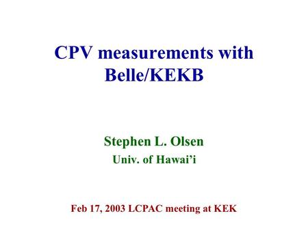 CPV measurements with Belle/KEKB Stephen L. Olsen Univ. of Hawai’i Feb 17, 2003 LCPAC meeting at KEK.