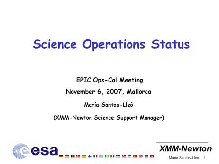 XMM-Newton 1 Maria Santos-Lleo Science Operations Status EPIC Ops-Cal Meeting November 6, 2007, Mallorca María Santos-Lleó (XMM-Newton Science Support.