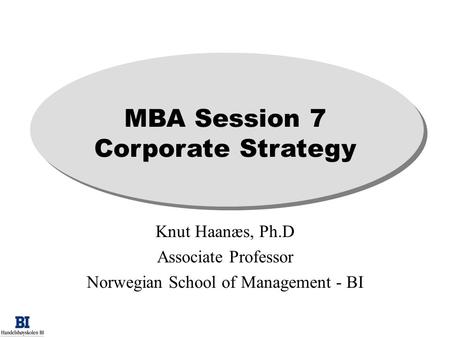 MBA Session 7 Corporate Strategy Knut Haanæs, Ph.D Associate Professor Norwegian School of Management - BI.