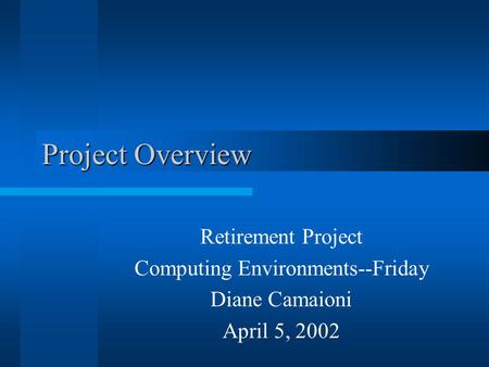 Project Overview Retirement Project Computing Environments--Friday Diane Camaioni April 5, 2002.