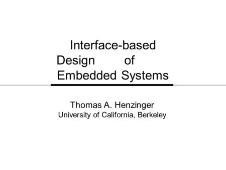 Interface-based Design of Embedded Systems Thomas A. Henzinger University of California, Berkeley.
