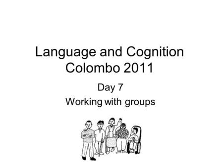Language and Cognition Colombo 2011 Day 7 Working with groups.