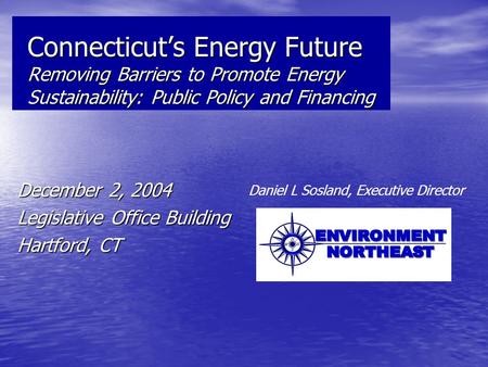 Connecticut’s Energy Future Removing Barriers to Promote Energy Sustainability: Public Policy and Financing December 2, 2004 Legislative Office Building.