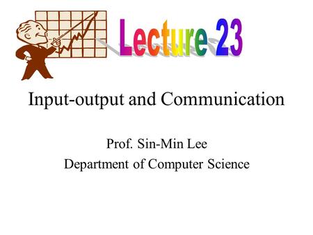 Input-output and Communication Prof. Sin-Min Lee Department of Computer Science.