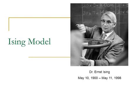 Ising Model Dr. Ernst Ising May 10, 1900 – May 11, 1998.