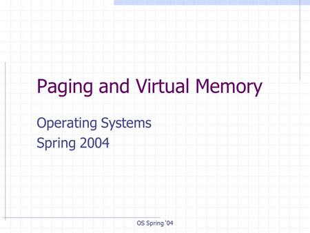 OS Spring ‘04 Paging and Virtual Memory Operating Systems Spring 2004.