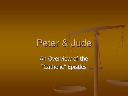 Peter & Jude An Overview of the “Catholic” Epistles.
