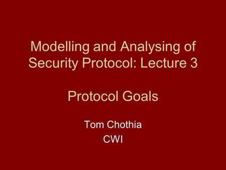 Modelling and Analysing of Security Protocol: Lecture 3 Protocol Goals Tom Chothia CWI.