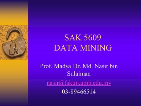 SAK 5609 DATA MINING Prof. Madya Dr. Md. Nasir bin Sulaiman 03-89466514.