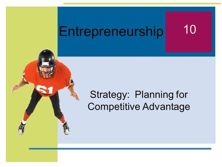 Entrepreneurship Strategy: Planning for Competitive Advantage 10.